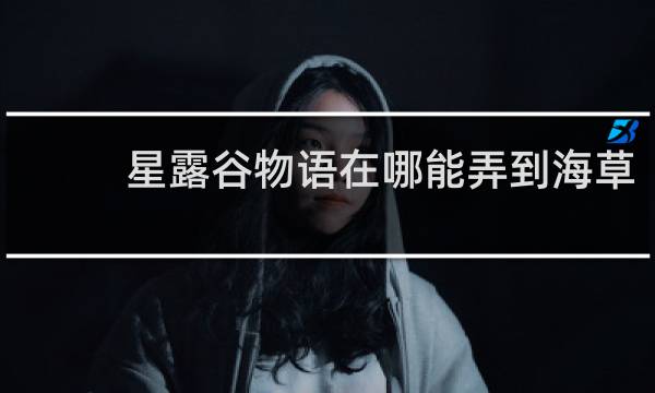 星露谷物语在哪能弄到海草