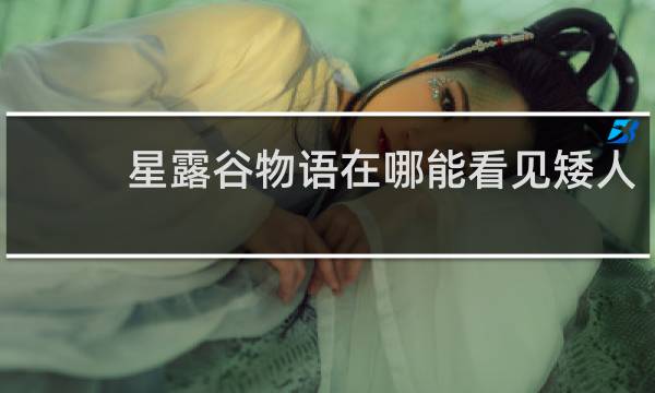 星露谷物语在哪能看见矮人