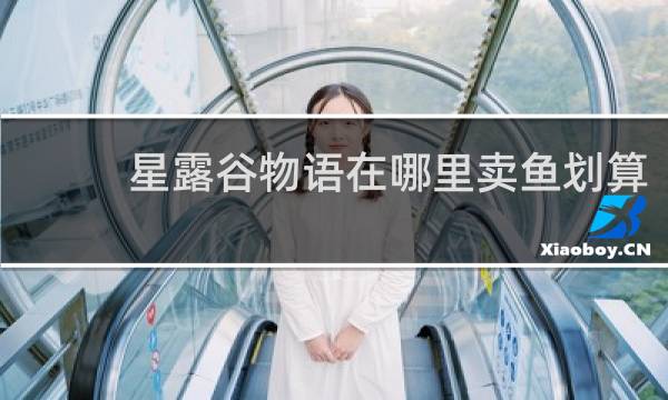 星露谷物语在哪里卖鱼划算