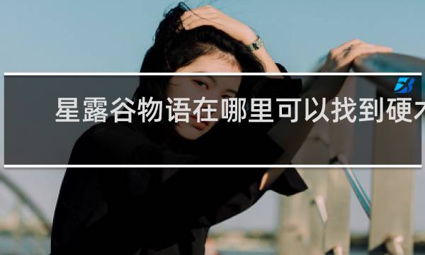 星露谷物语在哪里可以找到硬木