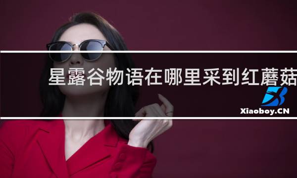 星露谷物语在哪里采到红蘑菇