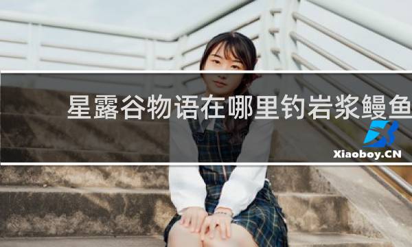 星露谷物语在哪里钓岩浆鳗鱼