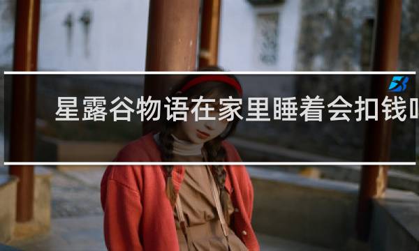 星露谷物语在家里睡着会扣钱吗
