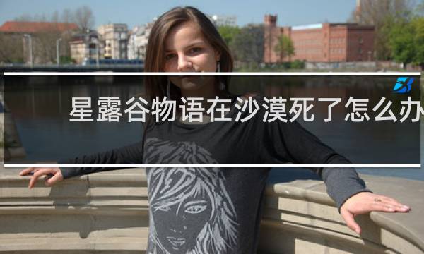 星露谷物语在沙漠死了怎么办