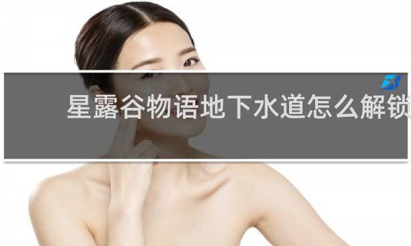 星露谷物语地下水道怎么解锁
