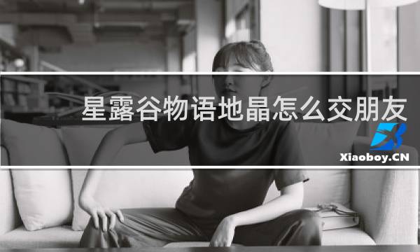 星露谷物语地晶怎么交朋友