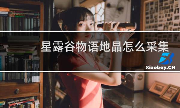 星露谷物语地晶怎么采集