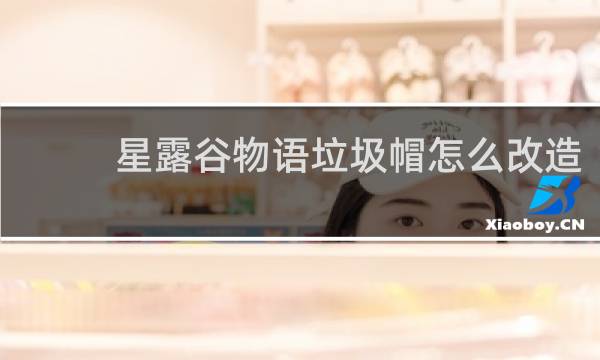 星露谷物语垃圾帽怎么改造