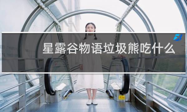 星露谷物语垃圾熊吃什么