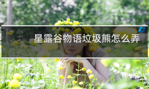 星露谷物语垃圾熊怎么弄