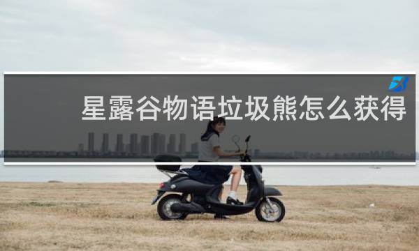 星露谷物语垃圾熊怎么获得