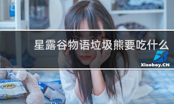 星露谷物语垃圾熊要吃什么