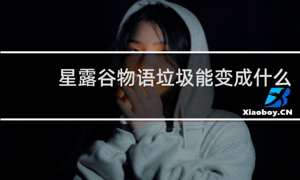 星露谷物语垃圾能变成什么