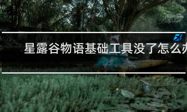 星露谷物语基础工具没了怎么办
