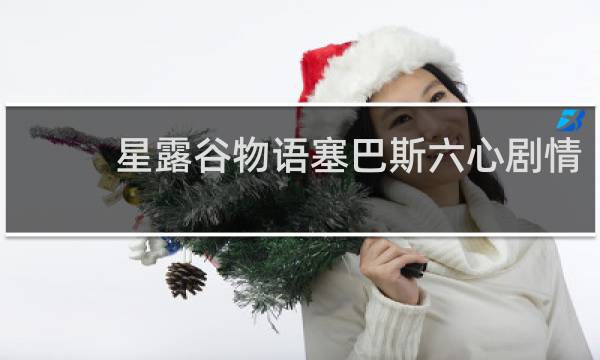 星露谷物语塞巴斯六心剧情