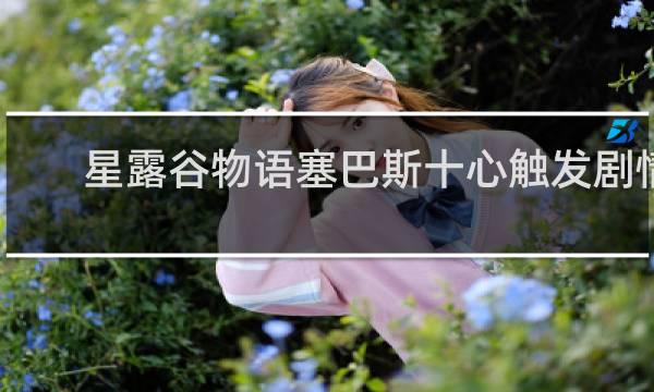星露谷物语塞巴斯十心触发剧情