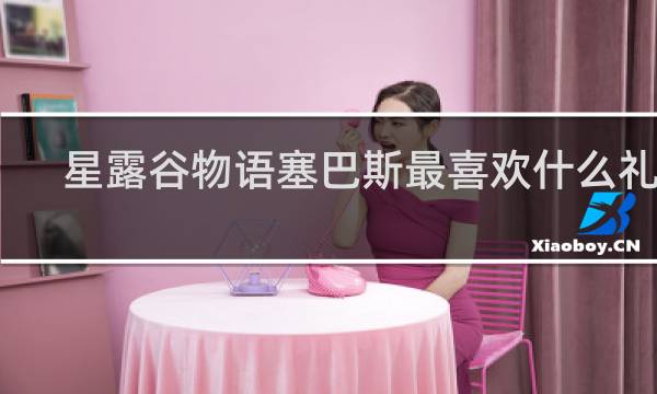 星露谷物语塞巴斯最喜欢什么礼物