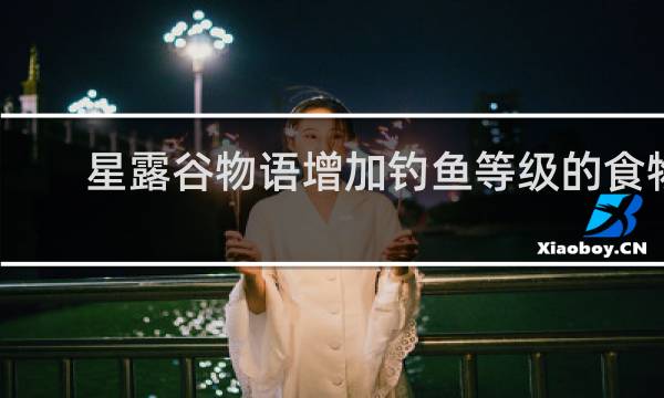 星露谷物语增加钓鱼等级的食物