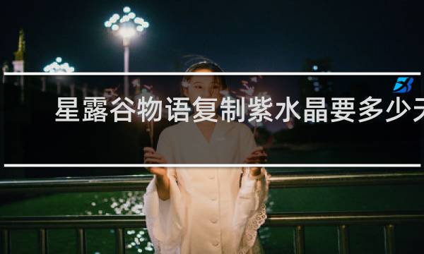 星露谷物语复制紫水晶要多少天