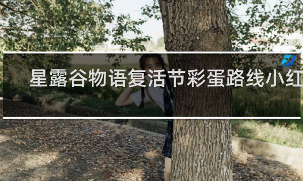 星露谷物语复活节彩蛋路线小红书