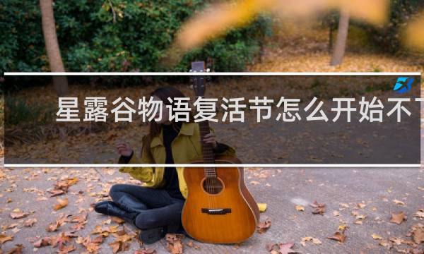 星露谷物语复活节怎么开始不了