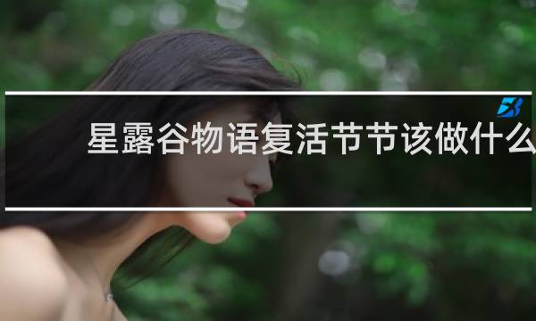 星露谷物语复活节节该做什么