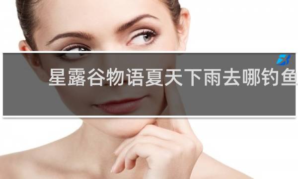 星露谷物语夏天下雨去哪钓鱼