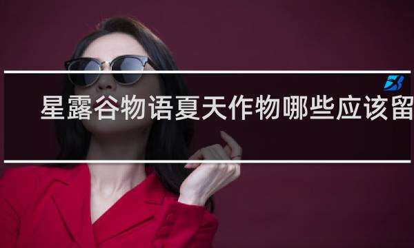 星露谷物语夏天作物哪些应该留着