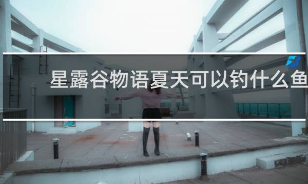 星露谷物语夏天可以钓什么鱼