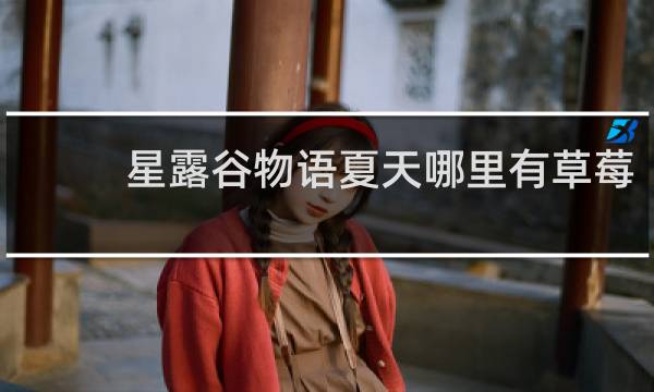 星露谷物语夏天哪里有草莓