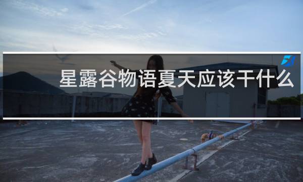 星露谷物语夏天应该干什么