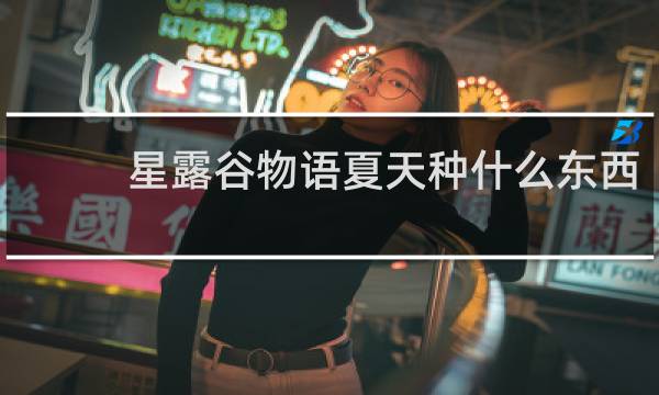 星露谷物语夏天种什么东西