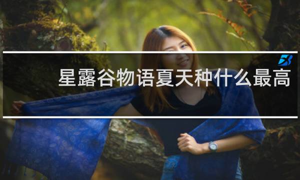 星露谷物语夏天种什么最高