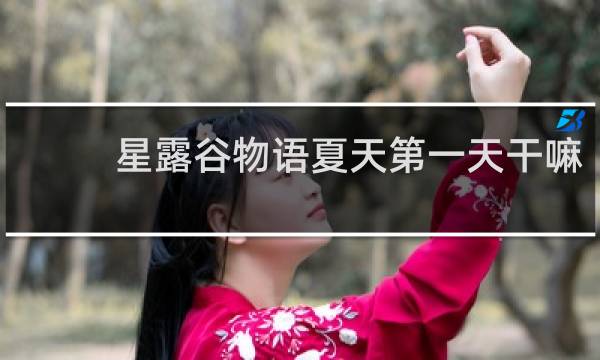 星露谷物语夏天第一天干嘛