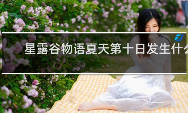 星露谷物语夏天第十日发生什么