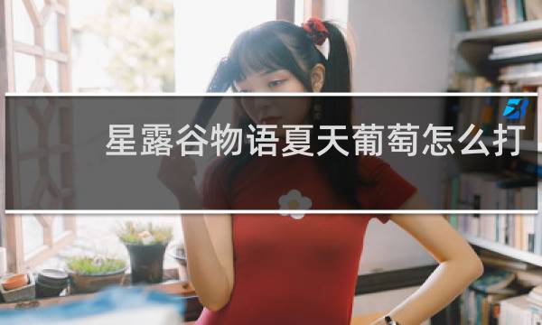 星露谷物语夏天葡萄怎么打