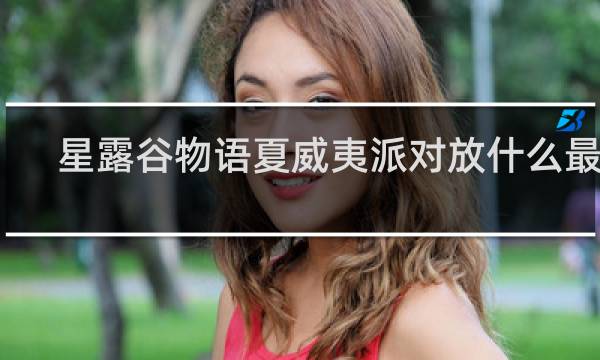 星露谷物语夏威夷派对放什么最好