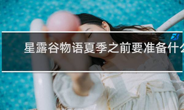 星露谷物语夏季之前要准备什么