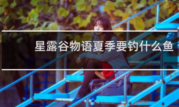 星露谷物语夏季要钓什么鱼