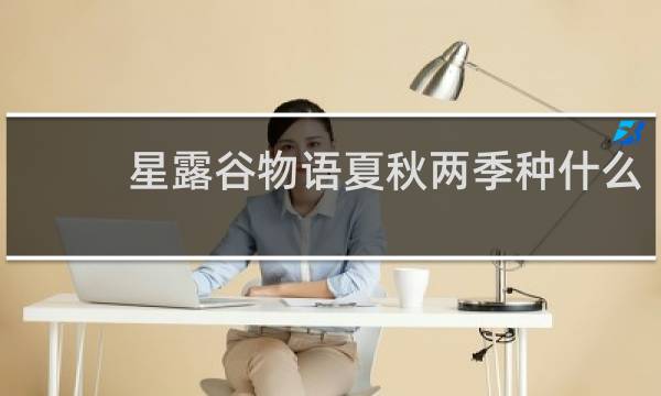 星露谷物语夏秋两季种什么
