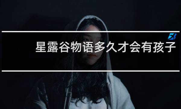 星露谷物语多久才会有孩子