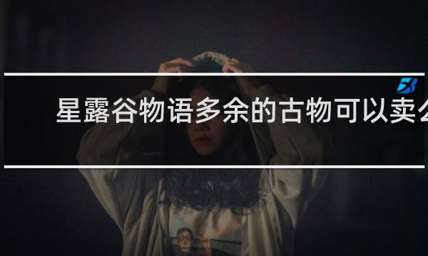 星露谷物语多余的古物可以卖么