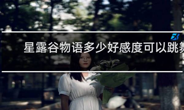 星露谷物语多少好感度可以跳舞