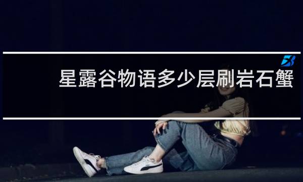 星露谷物语多少层刷岩石蟹