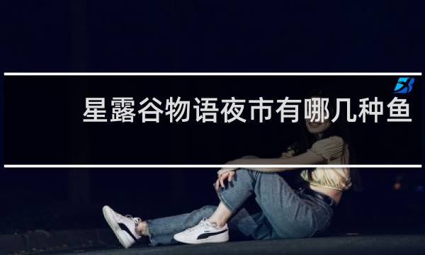 星露谷物语夜市有哪几种鱼