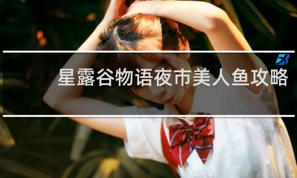 星露谷物语夜市美人鱼攻略