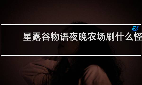 星露谷物语夜晚农场刷什么怪
