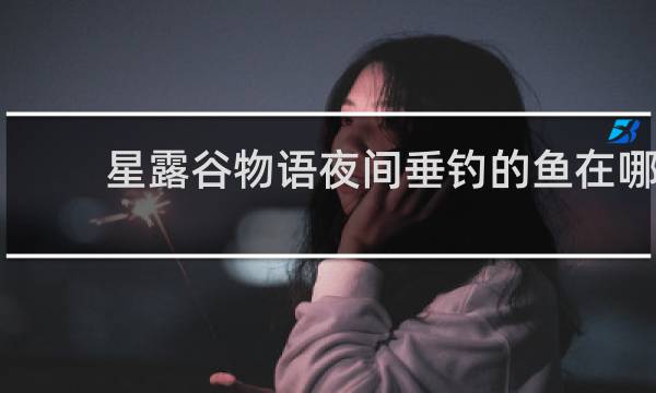 星露谷物语夜间垂钓的鱼在哪