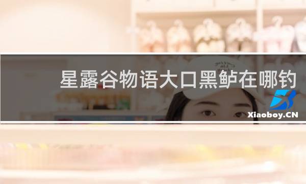 星露谷物语大口黑鲈在哪钓