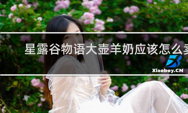 星露谷物语大壶羊奶应该怎么卖